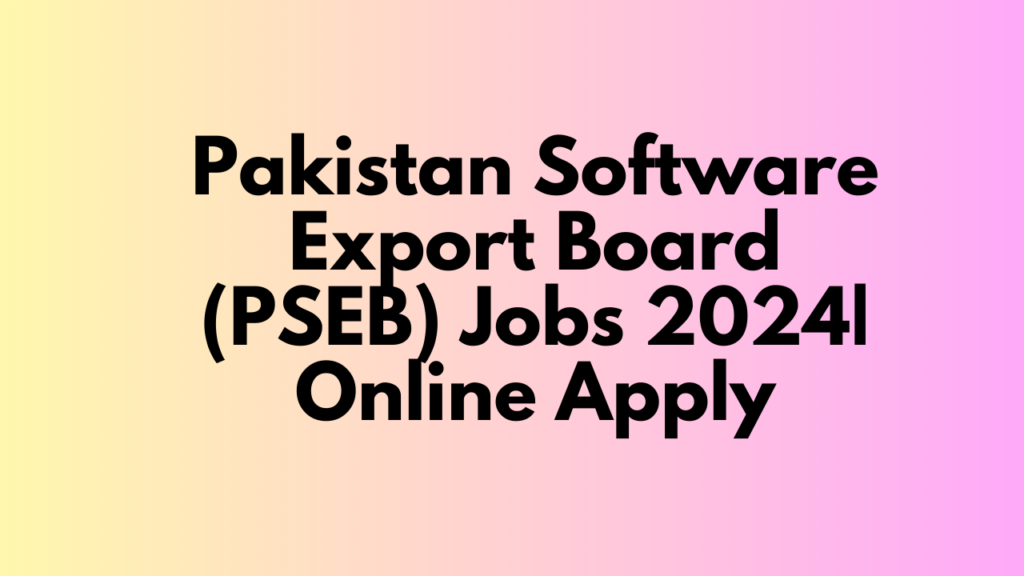 Pakistan Software Export Board (PSEB) Jobs 2024| Online Apply